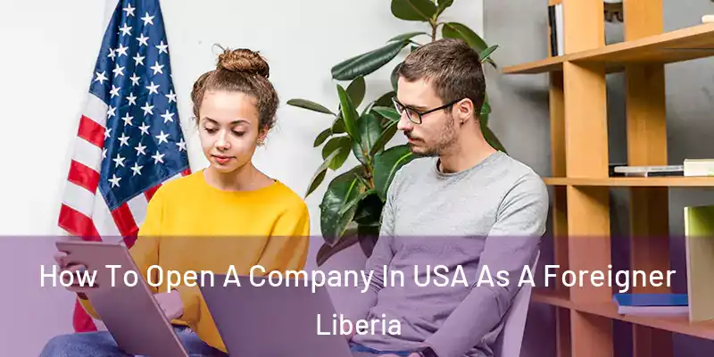  How To Open A Company In USA As A Foreigner Liberia
